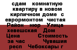 сдам 1 комнатную квартиру в новом кирпичном доме. с еврормонтом. чистая › Район ­ нюр › Улица ­ хевешская › Дом ­ 9 › Цена ­ 800 › Стоимость за час ­ 200 - Чувашия респ., Чебоксары г. Недвижимость » Квартиры аренда посуточно   